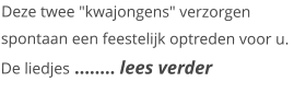 Deze twee "kwajongens" verzorgen spontaan een feestelijk optreden voor u. De liedjes …….. lees verder